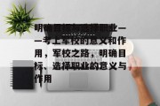 明确目标与选择职业——考上军校的意义和作用，军校之路，明确目标、选择职业的意义与作用