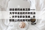 创业者的未来之路——大学毕业后的升职机会，大学生职业发展，升职路上的无限可能