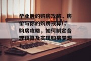 毕业后的购房攻略，房价与你的购房预算!，购房攻略，如何制定合理预算及实现购房梦想！