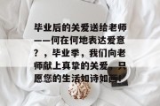 毕业后的关爱送给老师——何在何地表达爱意？，毕业季，我们向老师献上真挚的关爱，只愿您的生活如诗如画！