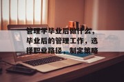 管理学毕业后做什么，毕业后的管理工作，选择职业路径，制定策略