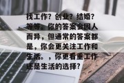 找工作？创业？结婚？等等。你的答案会因人而异，但通常的答案都是，你会更关注工作和生活。，你更看重工作还是生活的选择?