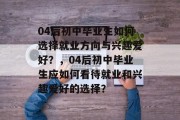04后初中毕业生如何选择就业方向与兴趣爱好？，04后初中毕业生应如何看待就业和兴趣爱好的选择？