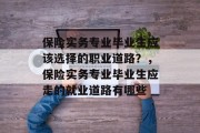 保险实务专业毕业生应该选择的职业道路？，保险实务专业毕业生应走的就业道路有哪些