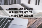 如何将韩语语言专业毕业生找到理想的工作？，韩语专业毕业生就业指南