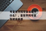 考音乐学院毕业后能干什么？，音乐学院毕业生就业前景