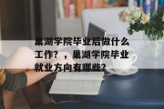 巢湖学院毕业后做什么工作？，巢湖学院毕业就业方向有哪些？