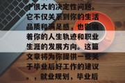 毕业后的职业选择是一个很大的决定性问题。它不仅关系到你的生活品质和满足感，也影响着你的人生轨迹和职业生涯的发展方向。这篇文章将为你提供一些关于毕业后好工作的建议。，就业规划，毕业后的美好选择