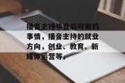 播音主持毕业后可做的事情，播音主持的就业方向，创业、教育、新媒体运营等。