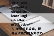 Title: What should you use to learn English after graduation?，英语学习攻略，提高应试能力的五大技巧