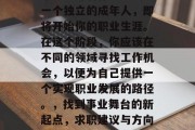毕业意味着你已经成为一个独立的成年人，即将开始你的职业生涯。在这个阶段，你应该在不同的领域寻找工作机会，以便为自己提供一个实现职业发展的路径。，找到事业舞台的新起点，求职建议与方向选择