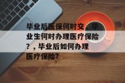 毕业后医保何时交，毕业生何时办理医疗保险？, 毕业后如何办理医疗保险?