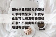 职校毕业后颁发的资格证书种类繁多，职校毕业生可以颁发哪些资格证书？不同类型的认证项目有哪些？
