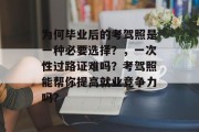 为何毕业后的考驾照是一种必要选择？，一次性过路证难吗？考驾照能帮你提高就业竞争力吗?