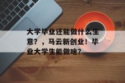 大学毕业还能做什么生意？，马云新创业！毕业大学生能做啥？