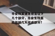 毕业档案通常包含以下几个部分，毕业生档案应包括几大组成部分？