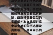 高中毕业后的学历选择，是一门重要的生活艺术和职业选择。根据当前的就业形势和教育体制，应选择哪些类型的学历呢？本文将探讨高中毕业后的学历选择及其影响。，高中学历的影响