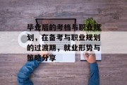 毕业后的考档与职业规划，在备考与职业规划的过渡期，就业形势与策略分享