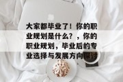 大家都毕业了！你的职业规划是什么？，你的职业规划，毕业后的专业选择与发展方向探讨