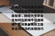 职场天花板与黄金海岸，财经大学毕业生的出路探索，财经大学毕业生如何在职场中获得突破？找到黄金海岸之路并走向成功的关键技巧