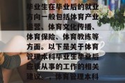 体育管理本科毕业生毕业后，应选择与他们所学专业相符合的职业进行工作。体育管理本科毕业生在毕业后的就业方向一般包括体育产业运营、体育文化传播、体育保险、体育教练等方面。以下是关于体育管理本科毕业生毕业后应该从事的工作的相关建议。，体育管理本科毕业生就业方向，体育产业运营、体育文化传播、体育保险和体育教练。
