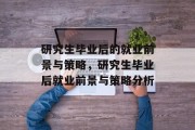 研究生毕业后的就业前景与策略，研究生毕业后就业前景与策略分析