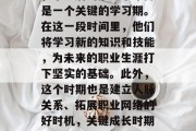 首先，对于年轻人来说，毕业后的第一个年份是一个关键的学习期。在这一段时间里，他们将学习新的知识和技能，为未来的职业生涯打下坚实的基础。此外，这个时期也是建立人脉关系、拓展职业网络的好时机，关键成长时期，年轻毕业生必经的学业与人脉