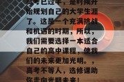 高考已过半，是时候开始规划自己的大学生涯了。这是一个充满挑战和机遇的时期，所以，我们需要选择一本适合自己的高中课程，使我们的未来更加光明。，高考不等人，选修课助你走向光明未来！