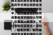 博士后的身份意味着更高的学术地位和职业发展。然而，在这个过程中，如何确保你的研究成果能得到国际认可呢？这里有一些建议，可以帮助你实现这一目标。，避免抄袭，如何确保研究成果的国际认可