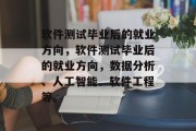 软件测试毕业后的就业方向，软件测试毕业后的就业方向，数据分析、人工智能、软件工程等。