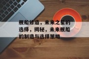舰船修造，未来之星的选择，揭秘，未来舰船的制造与选择策略