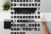 毕业后直接进入厂的经历是一段难忘且有意义的经历。它不仅锻炼了我自身的适应能力，也让我对未来的职业生涯有了更明确的认识。，跳出舒适区，迎接职业新挑战，毕业后厂历上的难忘经历