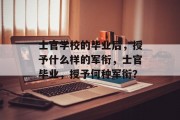 士官学校的毕业后，授予什么样的军衔，士官毕业，授予何种军衔？
