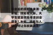 毕业后的求职金来源-补贴、技能和人脉，大学生就业何处寻求创业资金？补贴、技能与人脉如何让你脱颖而出?