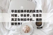 毕业后换手机的反思与对策，毕业季，你是否真正告别旧手机，拥抱新世界？