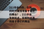 211毕业的你，在新的时代里找寻属于自己的舞台？，211毕业生新起点，在新时代寻找属于自己的舞台
