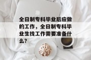 全日制专科毕业后应做的工作，全日制专科毕业生找工作需要准备什么？