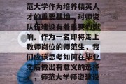 在教育这个充满活力、追求卓越的领域中，师范大学作为培养精英人才的重要基地，对师资队伍建设有着重要的影响。作为一名即将走上教师岗位的师范生，我们应该思考如何在毕业之后做出有意义的选择。，师范大学师资建设重要，新教师应积极思考，做出有意义选择。