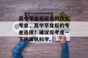 高中毕业后应选的什么专业，高中毕业后的专业选择？建议你考虑一下计算机科学。
