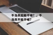 不当兵后能干啥？，不当兵不能干啥？