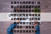 专科毕业生毕业后大多从事什么样的职业？这是一个非常重要的问题，因为专科毕业生通常对他们的专业领域有深入的理解和广泛的技能。本文将探讨这个问题，并提供一些答案。，专科毕业生就业方向广泛