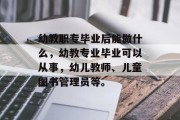 幼教职专毕业后能做什么，幼教专业毕业可以从事，幼儿教师、儿童图书管理员等。