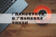 广西水利水电学院毕业后_广西水利水电技术学院好不好