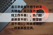 高三毕业后不想干的五大理由，高三压力大，找工作不易；，热门职业前景不好；，期望薪资不高；，对未来迷茫，对未来感空洞。