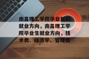 南昌理工学院毕业后的就业方向，南昌理工学院毕业生就业方向，技术类、经济学、管理类
