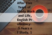English Proficiency After Five Years of Study Work and Life，English Proficiency: 5 Years of Study, 1 Year of Life