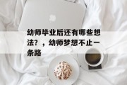 幼师毕业后还有哪些想法？，幼师梦想不止一条路