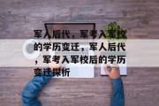 军人后代，军考入军校的学历变迁，军人后代，军考入军校后的学历变迁探析