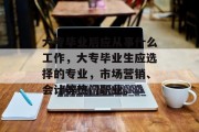 大专毕业后应从事什么工作，大专毕业生应选择的专业，市场营销、会计等热门职业。