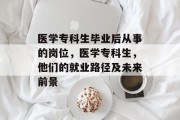 医学专科生毕业后从事的岗位，医学专科生，他们的就业路径及未来前景